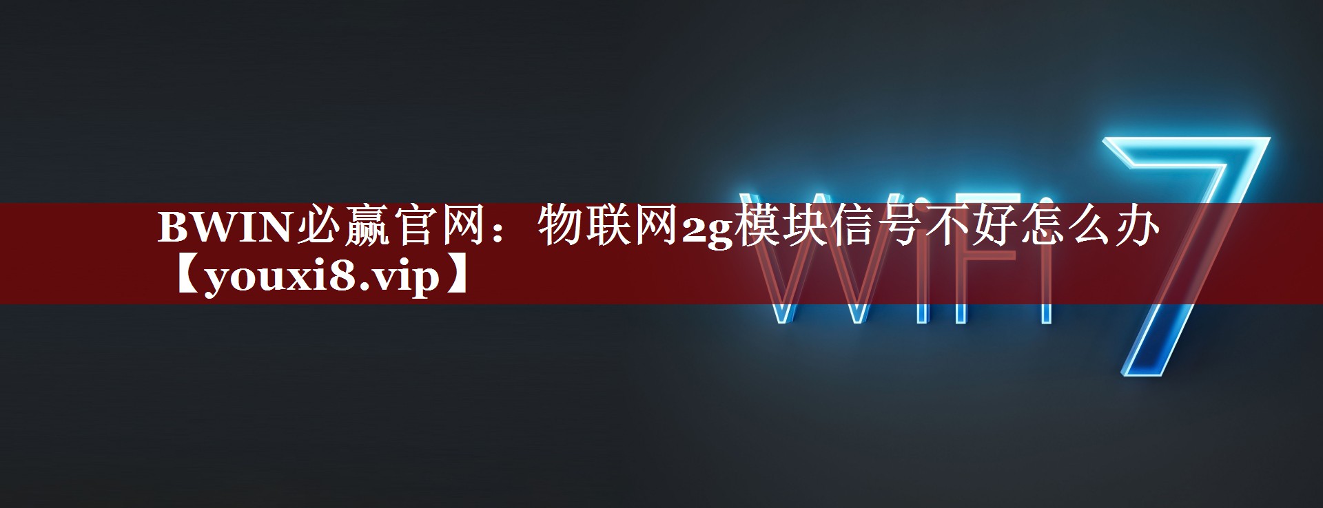 物联网2g模块信号不好怎么办 物联网2g模块信号不好怎么办