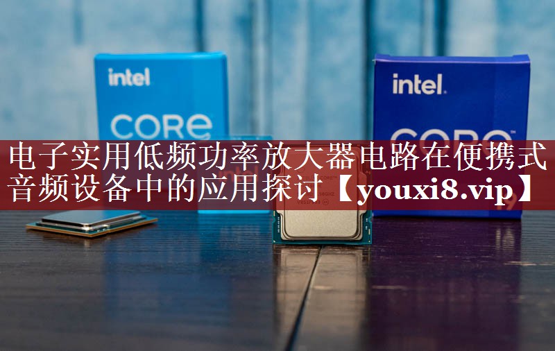 电子实用低频功率放大器电路在便携式音频设备中的应用探讨 电子实用低频功率放大器电路在便携式音频设备中的应用探讨