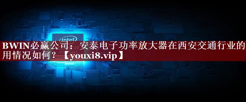 安泰电子功率放大器在西安交通行业的应用情况如何? 安泰电子功率放大器在西安交通行业的应用情况如何?