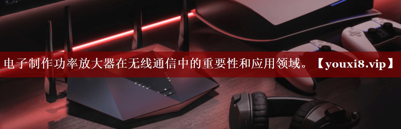 电子制作功率放大器在无线通信中的重要性和应用领域。 电子制作功率放大器在无线通信中的重要性和应用领域。