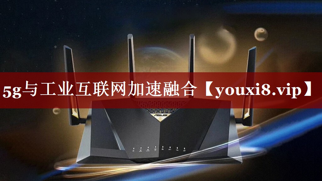 5g与工业互联网加速融合 5g与工业互联网加速融合
