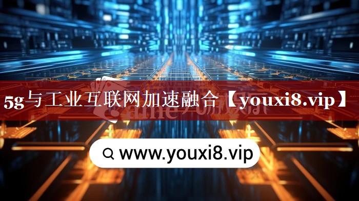 5g与工业互联网加速融合 5g与工业互联网加速融合