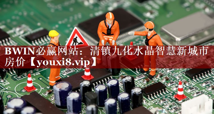 清镇九化水晶智慧新城市房价 清镇九化水晶智慧新城市房价
