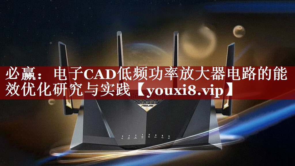电子CAD低频功率放大器电路的能效优化研究与实践 电子CAD低频功率放大器电路的能效优化研究与实践