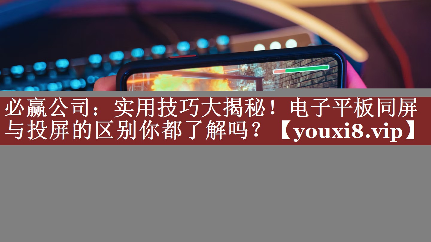 实用技巧大揭秘!电子平板同屏与投屏的区别你都了解吗? 实用技巧大揭秘!电子平板同屏与投屏的区别你都了解吗?