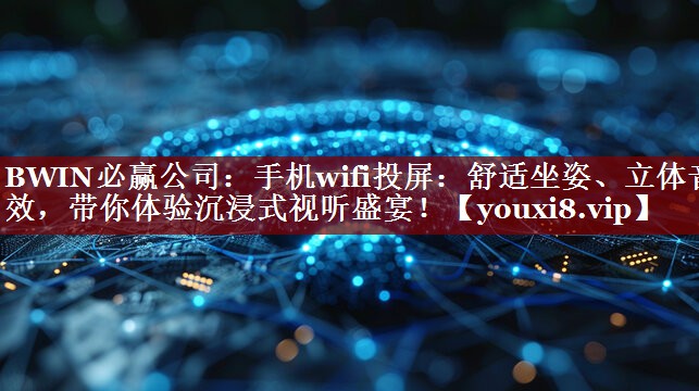 手机wifi投屏:舒适坐姿、立体音效,带你体验沉浸式视听盛宴! 手机wifi投屏:舒适坐姿、立体音效,带你体验沉浸式视听盛宴!