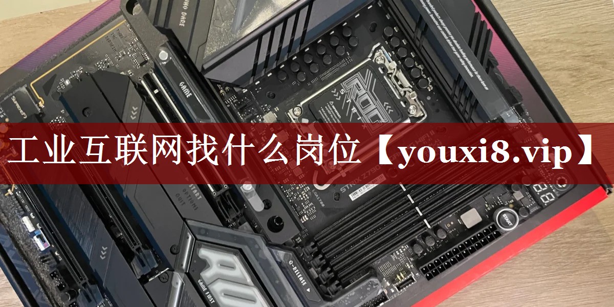 工业互联网找什么岗位 工业互联网找什么岗位