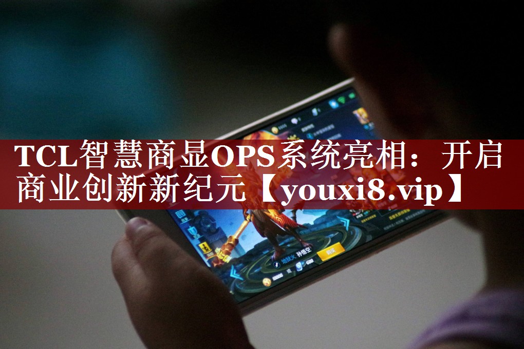 TCL智慧商显OPS系统亮相:开启商业创新新纪元 TCL智慧商显OPS系统亮相:开启商业创新新纪元