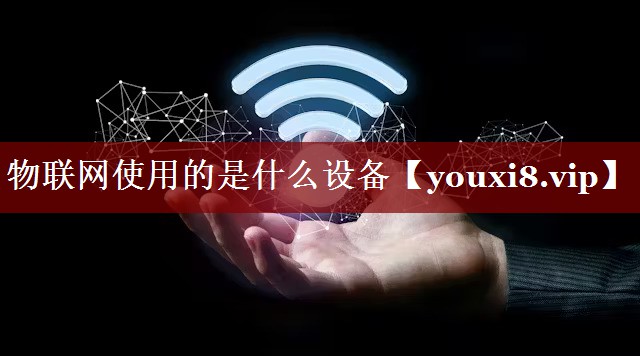 物联网使用的是什么设备 物联网使用的是什么设备