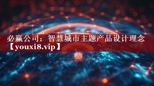智慧城市主题产品设计理念 智慧城市主题产品设计理念