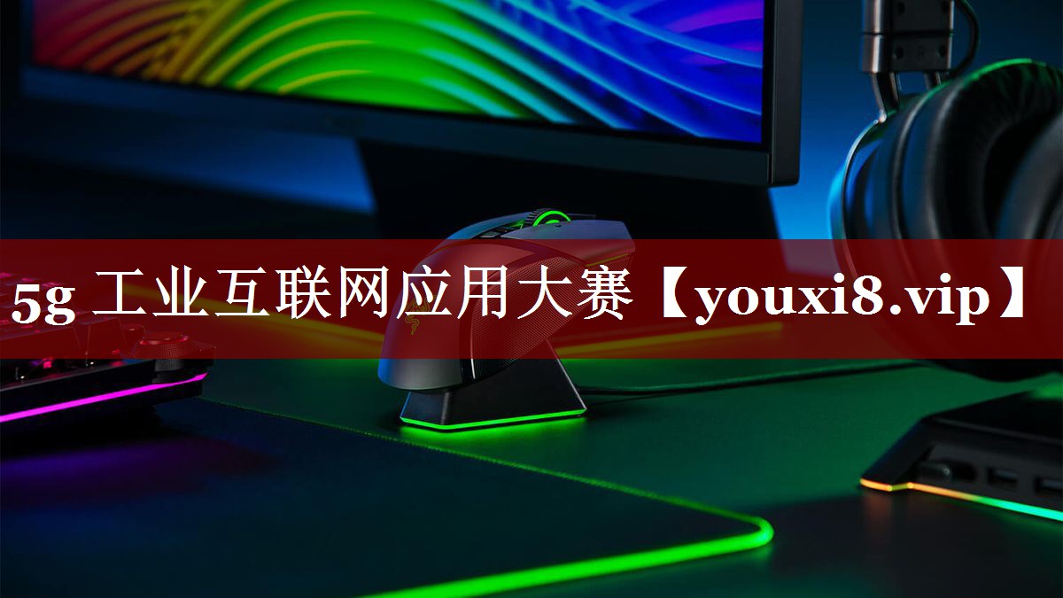 5g 工业互联网应用大赛 5g 工业互联网应用大赛