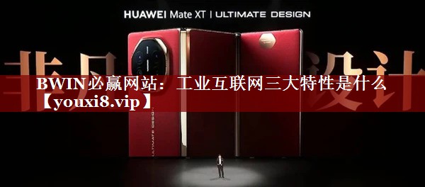 工业互联网三大特性是什么 工业互联网三大特性是什么