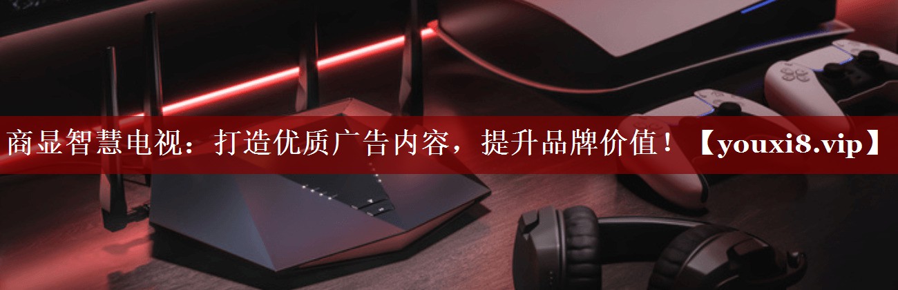商显智慧电视:打造优质广告内容,提升品牌价值! 商显智慧电视:打造优质广告内容,提升品牌价值!