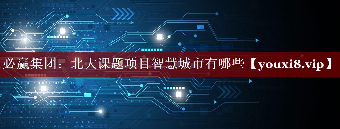 北大课题项目智慧城市有哪些 北大课题项目智慧城市有哪些