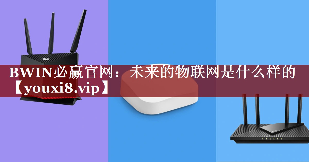 未来的物联网是什么样的 未来的物联网是什么样的