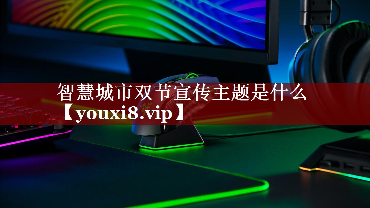 智慧城市双节宣传主题是什么 智慧城市双节宣传主题是什么