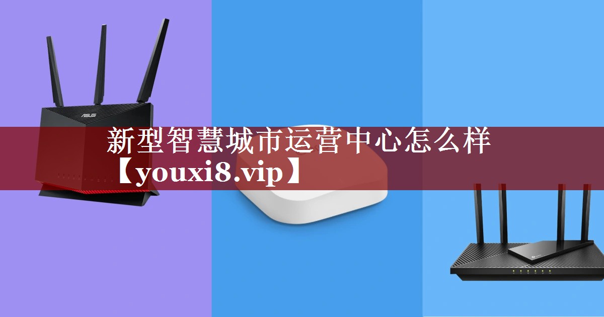 新型智慧城市运营中心怎么样 新型智慧城市运营中心怎么样