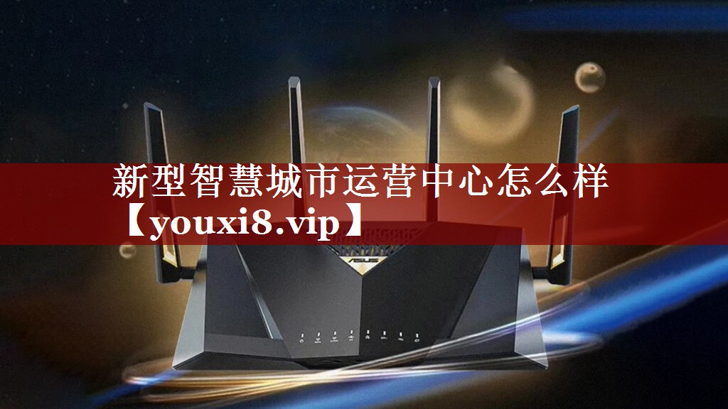 新型智慧城市运营中心怎么样 新型智慧城市运营中心怎么样