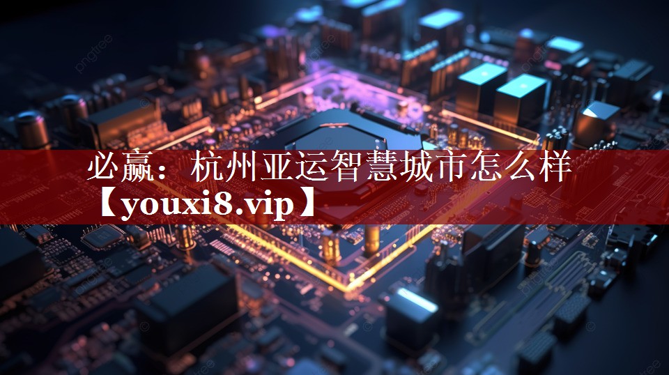 杭州亚运智慧城市怎么样